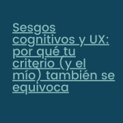 Sesgos cognitivos y UX: por qué tu criterio (y el mío) también se equivoca