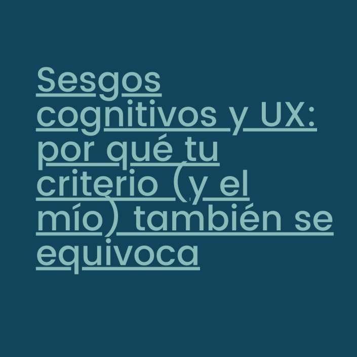 Sesgos cognitivos y UX: por qué tu criterio (y el mío) también se equivoca